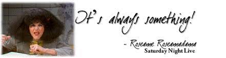 As a cast member on the original saturday night live, gilda radner created a compelling character named roseann rosannadanna who habitually ended her routine with the line, it's always something, which was her father's favorite expression about life. To Quote Roseanne Roseanadana It S Always Something If It Isn T One Thing It S Another