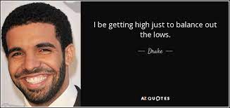 Drake Quote I Be Getting High Just To Balance Out The Lows