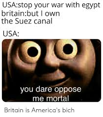 Ever given, a vessel nearly twice as long. Usastop Your War With Egypt Britainbut I Own The Suez Canal Usa You Dare Oppose Me Mortal Britain Is America S Bich History Meme On Ballmemes Com