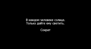 в каждом человеке есть солнце только дайте ему светить смысл Citaty Sokrata K Alians Ru