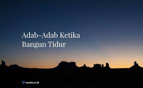 Telat bangun di pagi hari bisa kehabisan waktu sholat shubuh. Adab Adab Ketika Bangun Tidur
