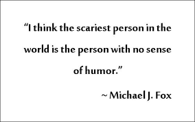 I Think The Scariest Person In The World Is The Person With No Sense Of Humor Michael J Fox People Quotes Michael J Scary People