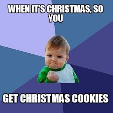 Not too crispy but not too soft.just perfect. Meme Creator Funny When It S Christmas So You Get Christmas Cookies Meme Generator At Memecreator Org