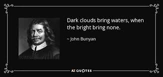 Take a look at our list of 12 quotes to clouds are all around us. John Bunyan Quote Dark Clouds Bring Waters When The Bright Bring None