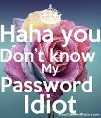 Just make a password for your phone that only you will know, and don't worry about the safety of your photos or messages. Haha You Don T Know My Password Idiot Keep Calm And Posters Generator Maker For Free Keepcalmandposters Com