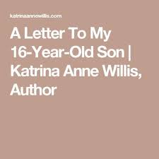 Teenager Boy Birthday Wishes For 16 Year Old Boy A Letter To My 16 Year Old Son Katrina Anne Willis Author Letters To My Son Birthday Boy Quotes 16th Birthday Quotes