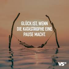 Gluck Ist Wenn Die Katastrophe Eine Pause Macht Visual Statements Lebensweisheiten Spruche Nachdenkliche Spruche Weisheiten Spruche