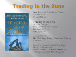 Trading in the zone (english, hardcover, douglas mark) 4.4. Book Report For Free Market Traders April 16 2012 By David Rager Trading In The Zone By Mark Douglas New York Institute Of Finance Prentice Hall Press Ppt Download