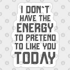 Discover the best quotes about pretend. I Don T Have The Energy To Pretend To Like You Today Funny Quote Quotes To Live By Sticker Teepublic