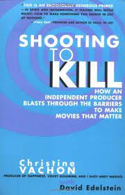 Shooting To Kill How An Independent Producer Blasts Through The Barriers To Make Movies That Matter Real Movies Film Books Independent Filmmaking