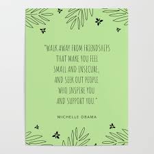 Discover barack obama famous and rare quotes. Walk Away From Friendships That Make You Feel Small And Insecure Michelle Obama Quotes Poster By Valourine Society6