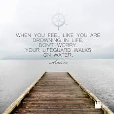 When You Feel Like You Are Drowning In Life Don T Worry Your Lifeguard Walks On Water Unknown Water Quotes How Are You Feeling Walk On Water