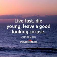 Live Fast Die Young Leave A Good Looking Corpse Idlehearts