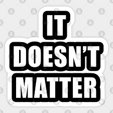 But i don't want to. It Doesn T Matter It Doesnt Matter Sticker Teepublic