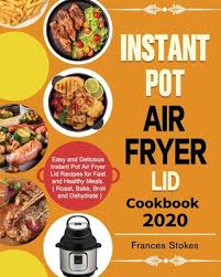 Instant Pot Air Fryer Lid Cookbook 2020: Easy and Delicious Instant Pot Air  Fryer Lid Recipes for Fast and Healthy Meals. ( Roast, Bake, Broil and Deh  (Paperback)