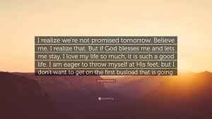 Tomorrow is not promised quotes read more quotes and sayings about tomorrow is not promised. Barbara Mandrell Quote I Realize We Re Not Promised Tomorrow Believe Me I Realize That But If God Blesses Me And Lets Me Stay I Love My Lif