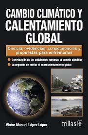 Causas y consecuencias del cambio climático. Cambio Climatico Y Calentamiento Global Climate Change And Global Warming Ciencia Evidencias Consecuencias Y Propuestas Para Enfrentarlos And Proposals To Address Spanish Edition Lopez Victor Manuel Lopez 9786071703231 Amazon Com Books