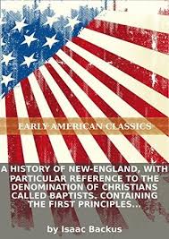 A history of New-England, with particular reference to the denomination of  Christians called Baptists. Containing the first principles and... by Isaac  Backus