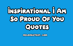 You have always been the best child of mine. Inspirational I Am So Proud Of You Quotes Mylovelytext Com