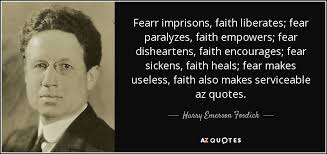 Harry Emerson Fosdick quote: Fearr imprisons, faith liberates; fear  paralyzes, faith empowers; fear disheartens...
