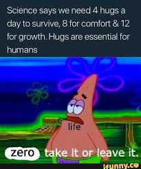 Science Says We Need 4 Hugs A Day To Survive 8 For Comfort 12 For Growth Hugs Are Essential For Humans Ifunny Stupid Memes Memes Funny Memes