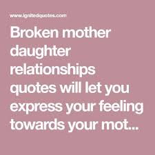 Being a mother makes a woman discover her extraordinary capacity to love and care for another being. Broken Mother Daughter Relationships Quotes Will Let You Express Your Fee Mother Daughter Relationship Quotes Mother Daughter Relationships Relationship Quotes