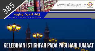 Setiap saat, setiap waktu, tidak akan luput dari yang namanya dosa, baik itu dosa kecil maupun dosa besar. Pejabat Mufti Wilayah Persekutuan Irsyad Al Hadith Siri Ke 385 Kelebihan Istighfar Pada Pagi Hari Jumaat