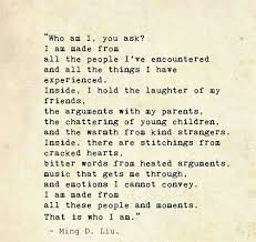 Who Am I You Ask I Am Made From All The People I Ve Encountered And All The Things I Have Experienced Inside I Hold The Laughter Of My F Quotes