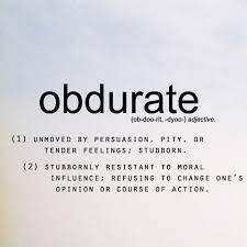 obdurate: unmoved by persuasion, pity, or tender feelings ... via Relatably.com