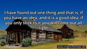 Born in 1853 at bishop's stortford in hertfordshire. Cecil Rhodes I Have Found Out One Thing And That Is If You Have An Idea And It Is A Good Idea I