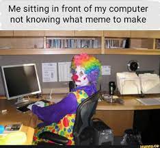 Me Sitting In Front Of My Computer Not Knowing What Meme To Make