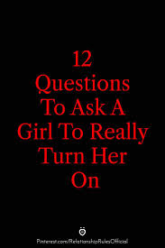 Which bad habits of people drive you crazy? 12 Questions To Ask A Girl To Really Turn Her On Romantic Words For Her Text For Her Flirty Texts