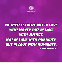 Happiness is not in the mere possession of money; Wake Up World We Need Leaders Not In Love With Money But In Love With Justice Not In Love With Publicity But In Love With Humanity Dr Martin Luther King Jr