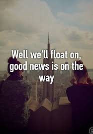 Well We Ll Float On Good News Is On The Way