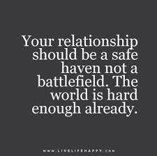 Your Relationship Should Be A Safe Haven Not A Battlefield The World Is Hard Enough Already Wisdomquotes Inspirational Quotes Relationship Quotes Words
