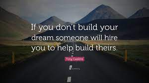 Or, perhaps, they're using it to hire others to build their dream for them. Tony Gaskins Quote If You Don T Build Your Dream Someone Will Hire You To Help