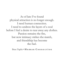 As Of Late I Ve Found Physical Attraction Is No Longer Enough I Need Human Connection I Need To Undress T Intimacy Quotes Connection Quotes Beau Taplin Quotes