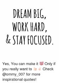 Explore our collection of motivational and famous quotes by authors you know and love. Work Hard Have A Dream Big Quotes Dream Big Work Hard Stay Focused Yes You Can Make It Only If Dogtrainingobedienceschool Com