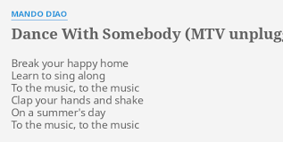 Mando diao give me fire dance with somebody. Dance With Somebody Mtv Unplugged Lyrics By Mando Diao Break Your Happy Home