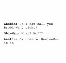 Anakin So I Can Call You Brobi Wan Right Obi Wan What No Anakin Ok Then So Homie Wan It Is Star Wars Memes Star Wars Humor Star Wars Fandom