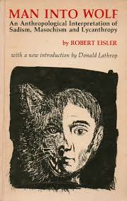 Man Into Wolf _ An Anthropological Interpretation of Sadism, Masochism and  Lycanthropy by Eisler. Robert, Donald Lathrop, intro