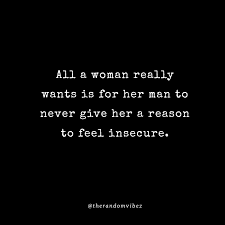 A woman is only insecure about loosing her man when she knows someone else can treat him better. 70 Insecurity Quotes For Relationships That You Can Relate