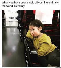 When You Have Been Single All Your Life And Now The World Is Ending Meme Memezila Com