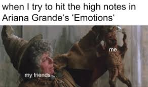 How to sing high notes in one last time :: When I Try To Hit The High Notes In Ariana Grande S Emotions Me My Friends Screech Friends Meme On Me Me