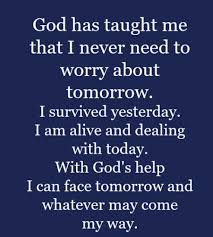 Check this collection of 337 the best god quotes. God Has Taught Me That I Never Need To Worry About Tomorrow I Survived Yesterday I Am Alive Dealing With Toda God Help Me Power Of Positivity Cancer Quotes