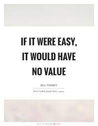 If It Were Easy It Would Have No Value Picture Quotes