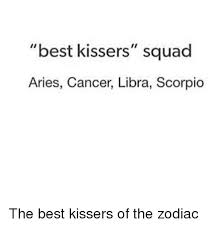 Scroll to see more images. Best Kissers Squad Aries Cancer Libra Scorpio The Best Kissers Of The Zodiac Squad Meme On Me Me