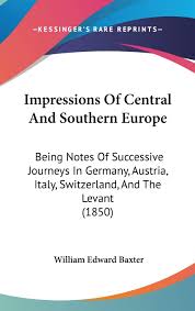 From northern italy to germany, through austria. Impressions Of Central And Southern Europe Being Notes Of Successive Journeys In Germany Austria Italy Switzerland And The Levant Being Notes Of Italy Switzerland And The Levant 1850 Amazon De Baxter William