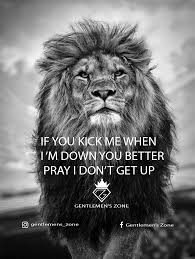 This quote from boxing legend muhammed ali is a nice reminder to live each day as it comes rather than sitting back and watching your life pass by. If You Kick Me When I M Down You Better Pray I Don T Get Up Inspiring Quotes About Life Lion Quotes Warrior Quotes