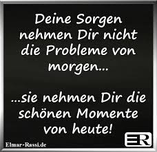 Deine Sorgen Nehmen Dir Nicht Die Probleme Von Morgen Sie Nehmen Dir Die Schonen Momente Von Heute Lebensweisheiten Spruche Spruche Zitate